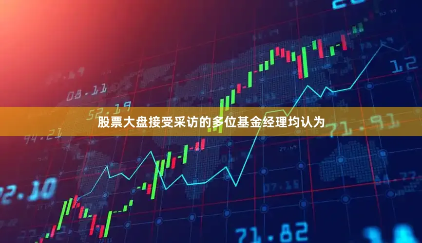 股票大盘　　接受采访的多位基金经理均认为