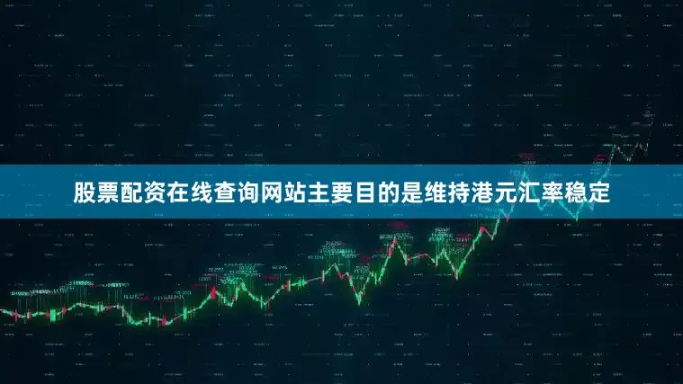 股票配资在线查询网站主要目的是维持港元汇率稳定