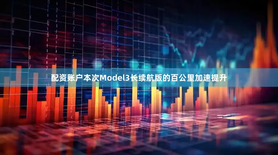 配资账户本次Model3长续航版的百公里加速提升