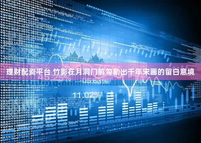 理财配资平台 竹影在月洞门前勾勒出千年宋画的留白意境