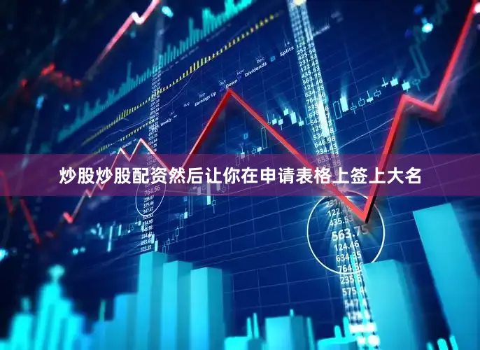 炒股炒股配资然后让你在申请表格上签上大名