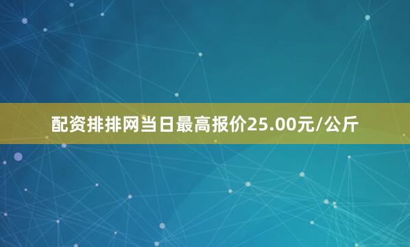 配资排排网当日最高报价25.00元/公斤