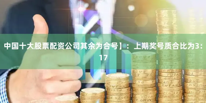 中国十大股票配资公司其余为合号】：上期奖号质合比为3：17