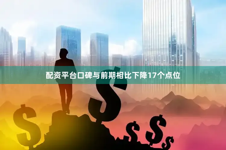 配资平台口碑与前期相比下降17个点位