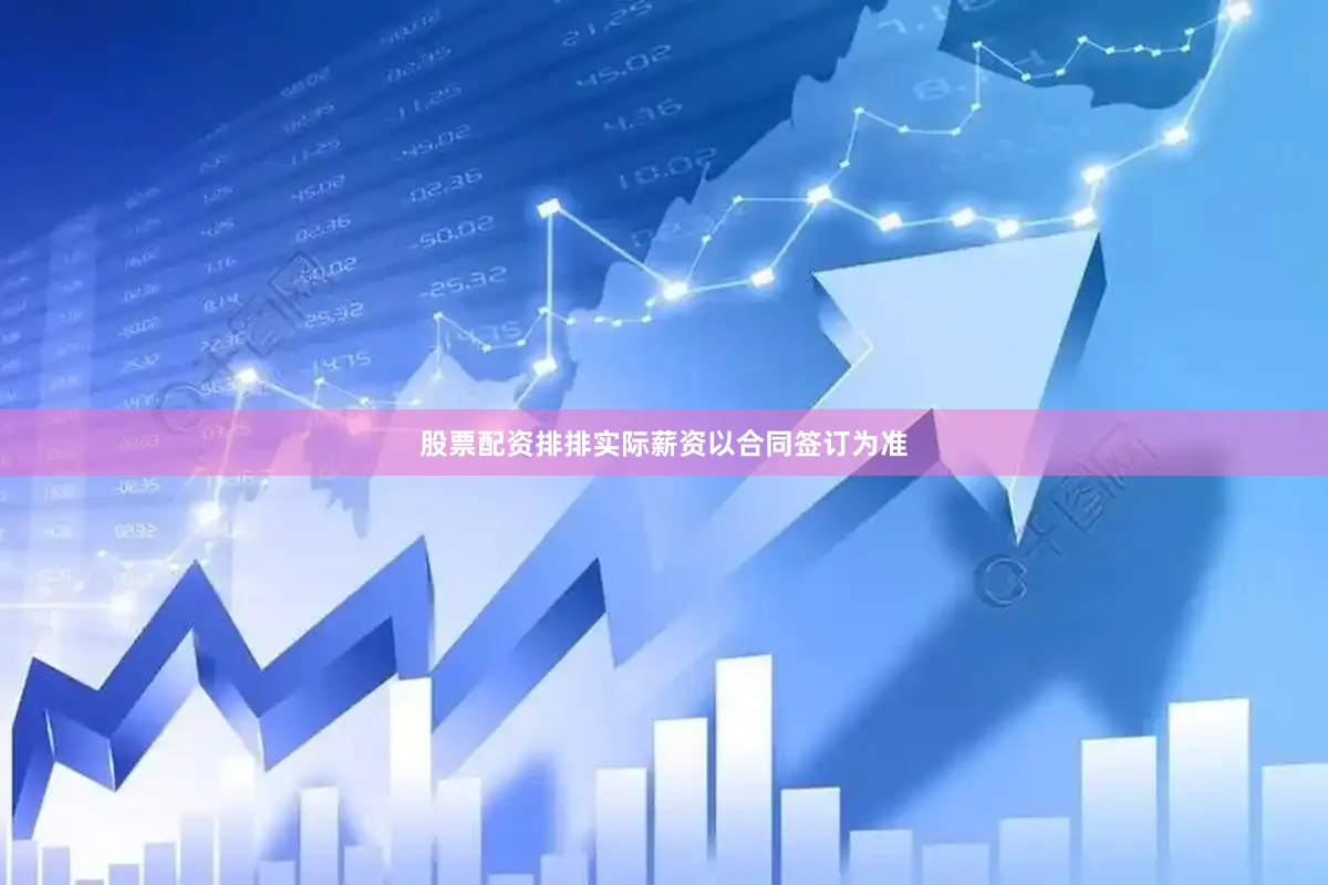 股票配资排排实际薪资以合同签订为准