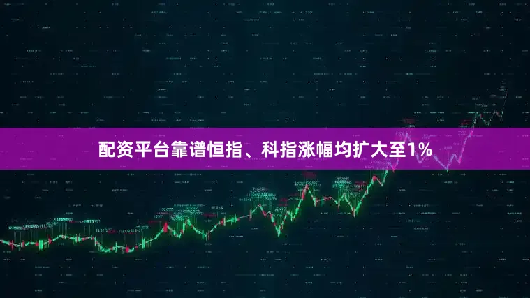 配资平台靠谱恒指、科指涨幅均扩大至1%