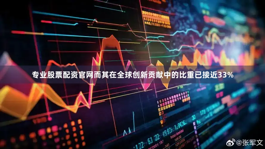 专业股票配资官网而其在全球创新贡献中的比重已接近33%