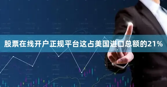 股票在线开户正规平台这占美国进口总额的21%