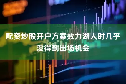 配资炒股开户方案效力湖人时几乎没得到出场机会