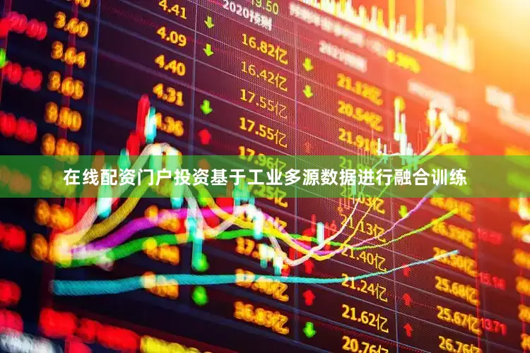 在线配资门户投资基于工业多源数据进行融合训练