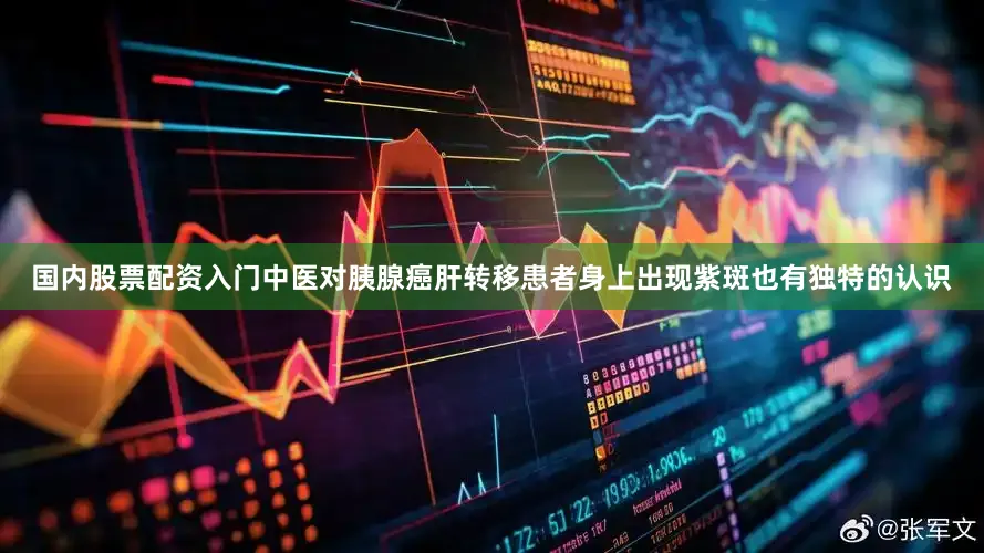 国内股票配资入门中医对胰腺癌肝转移患者身上出现紫斑也有独特的认识