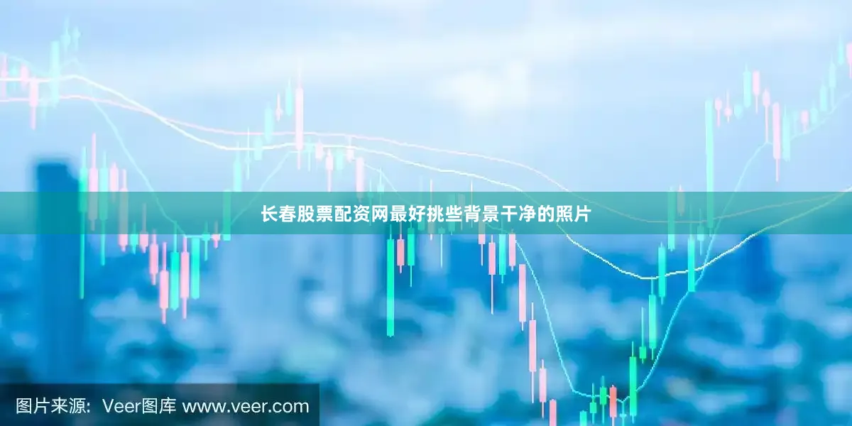 长春股票配资网最好挑些背景干净的照片