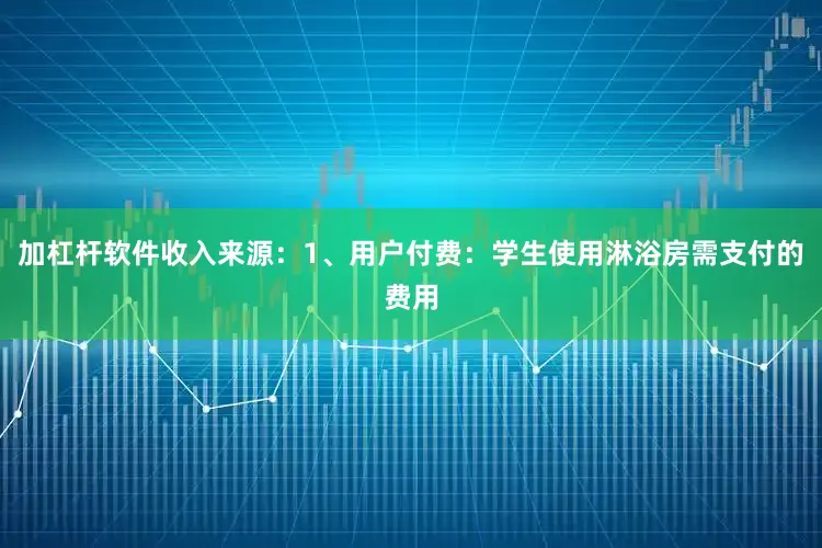 加杠杆软件收入来源：1、用户付费：学生使用淋浴房需支付的费用
