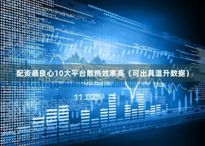 配资最良心10大平台散热效率高（可出具温升数据）