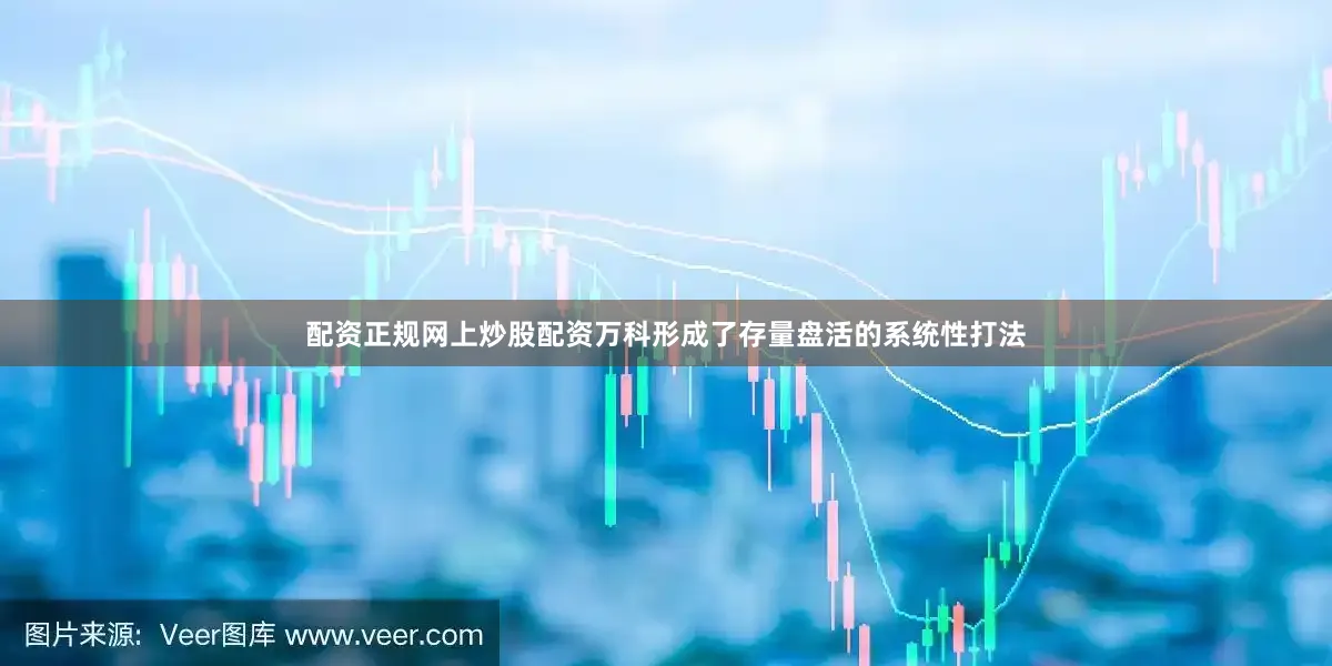 配资正规网上炒股配资万科形成了存量盘活的系统性打法