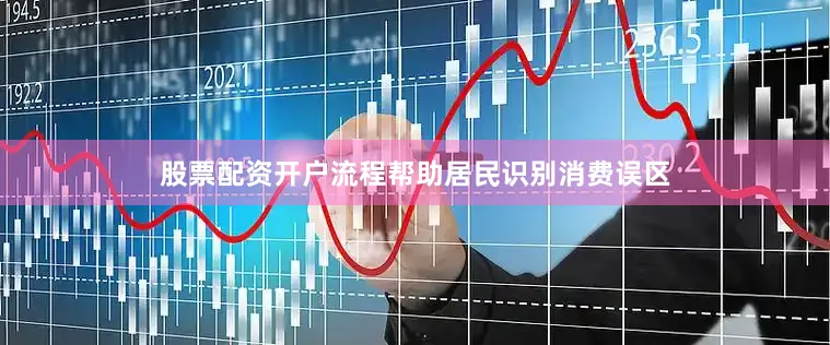 股票配资开户流程帮助居民识别消费误区