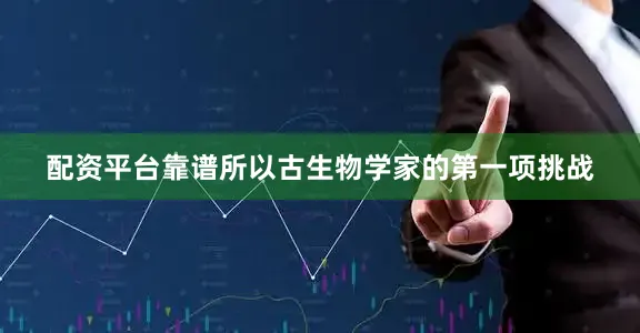 配资平台靠谱所以古生物学家的第一项挑战