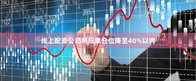 线上配资公司将股票仓位降至40%以内