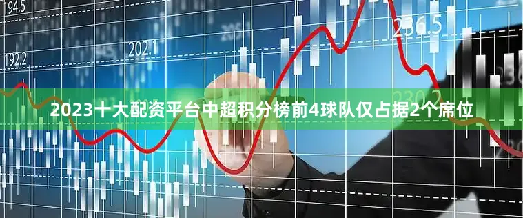 2023十大配资平台中超积分榜前4球队仅占据2个席位