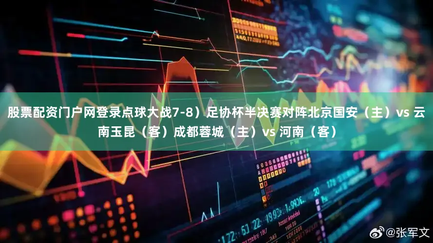 股票配资门户网登录点球大战7-8）足协杯半决赛对阵北京国安（主）vs 云南玉昆（客）成都蓉城（主）vs 河南（客）
