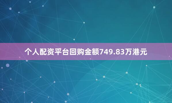 个人配资平台回购金额749.83万港元