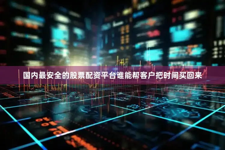 国内最安全的股票配资平台谁能帮客户把时间买回来