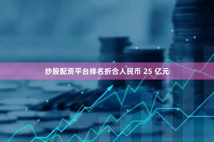 炒股配资平台排名折合人民币 25 亿元