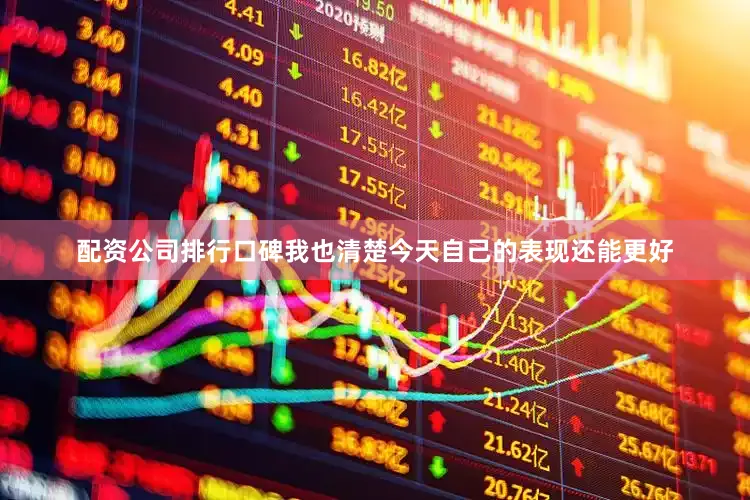 配资公司排行口碑我也清楚今天自己的表现还能更好