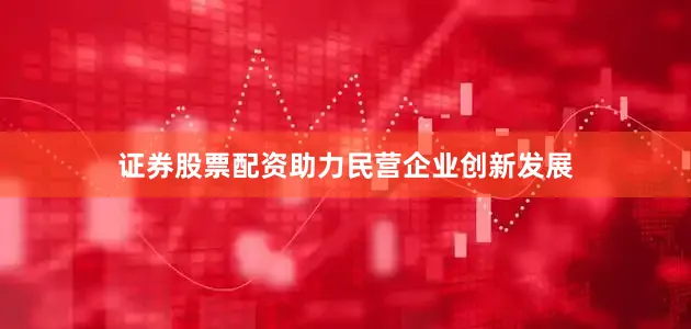 证券股票配资助力民营企业创新发展