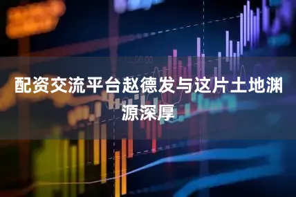 配资交流平台赵德发与这片土地渊源深厚