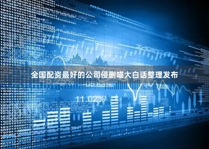 全国配资最好的公司侵删喵大白话整理发布