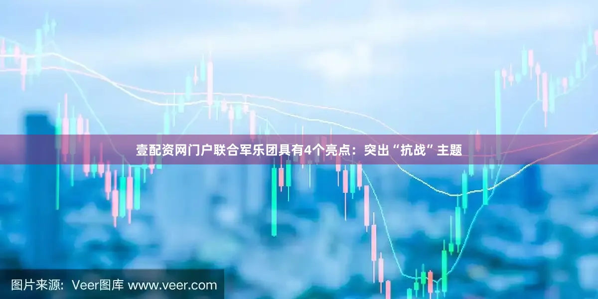 壹配资网门户联合军乐团具有4个亮点: 突出“抗战”主题